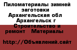 Пиломатериалы зимней заготовки - Архангельская обл., Архангельск г. Строительство и ремонт » Материалы   